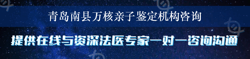 青岛南县万核亲子鉴定机构咨询